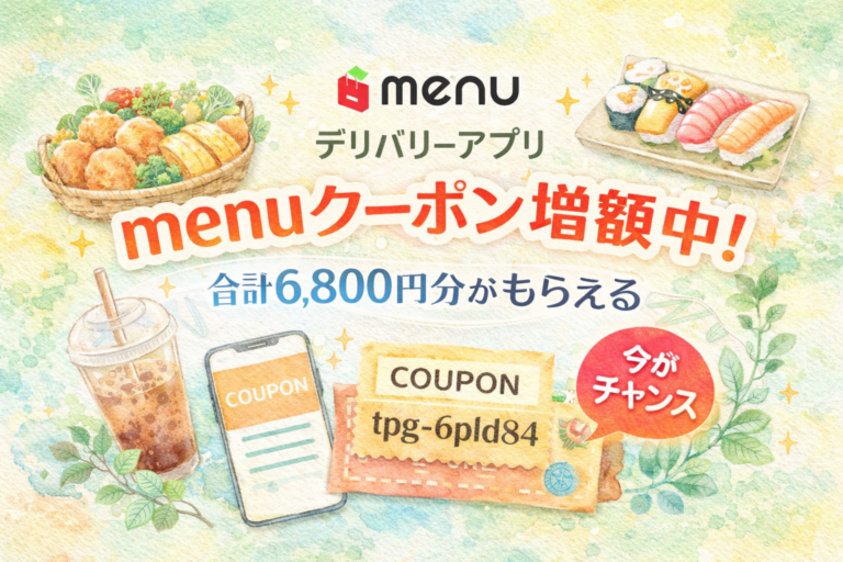 【デリバリーアプリ menu クーポン】今がマジで狙い目！増額中で6,800円分もらえるって知ってた？